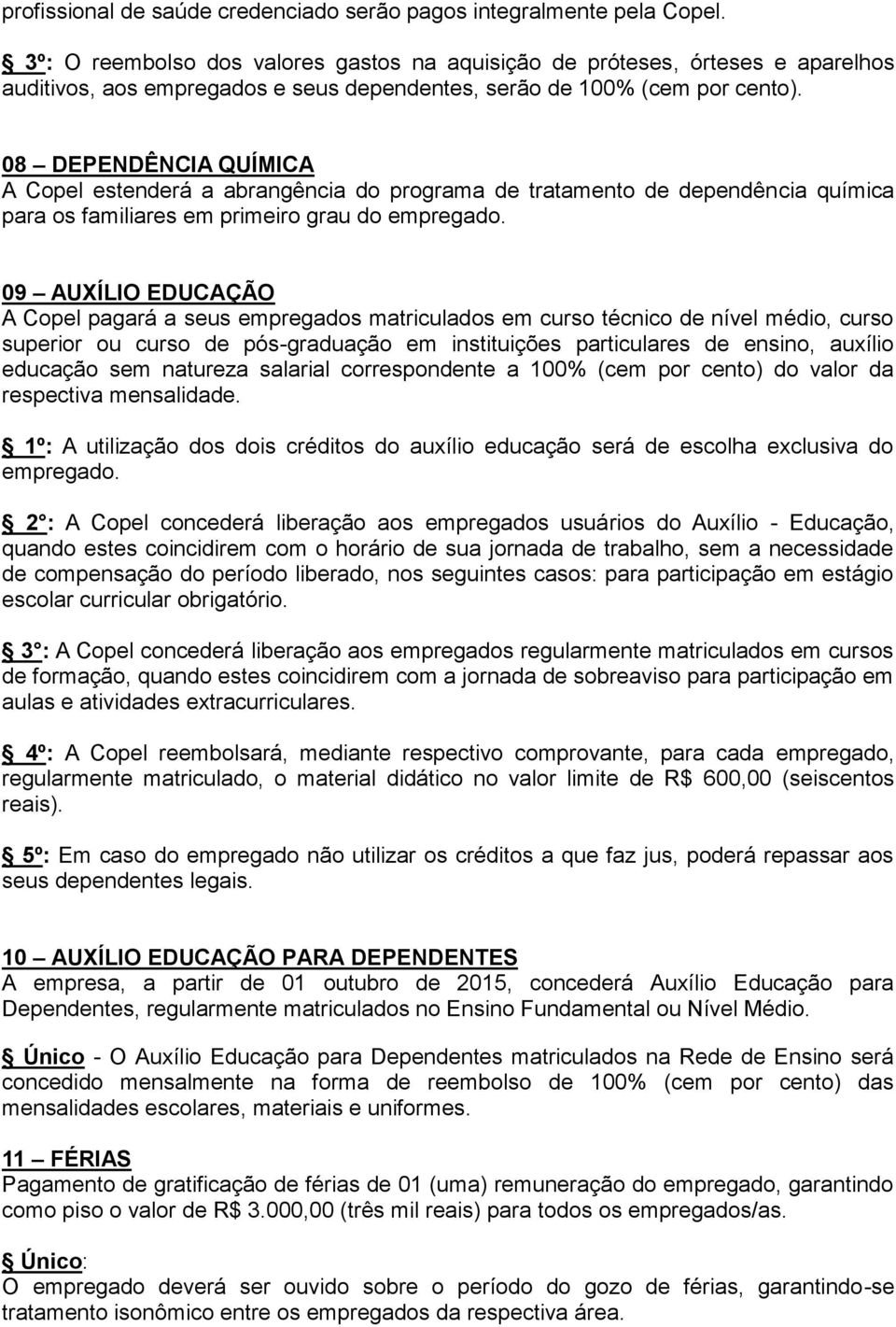 08 DEPENDÊNCIA QUÍMICA A Copel estenderá a abrangência do programa de tratamento de dependência química para os familiares em primeiro grau do empregado.