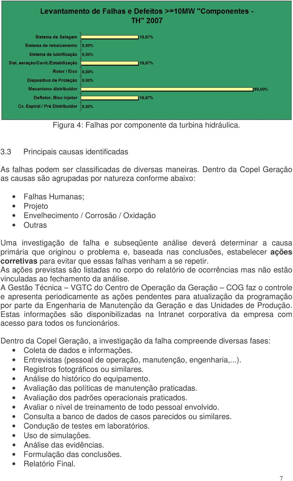 deverá determinar a causa primária que originou o problema e, baseada nas conclusões, estabelecer ações corretivas para evitar que essas falhas venham a se repetir.