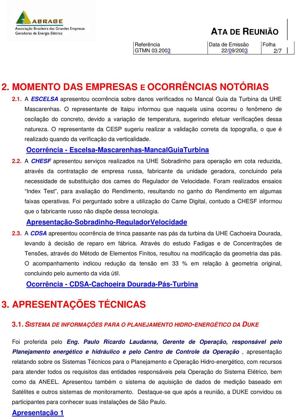 O representante da CESP sugeriu realizar a validação correta da topografia, o que é realizado quando da verificação da verticalidade. Ocorrência - Escelsa-Mascarenhas-MancalGuiaTurbina 2.