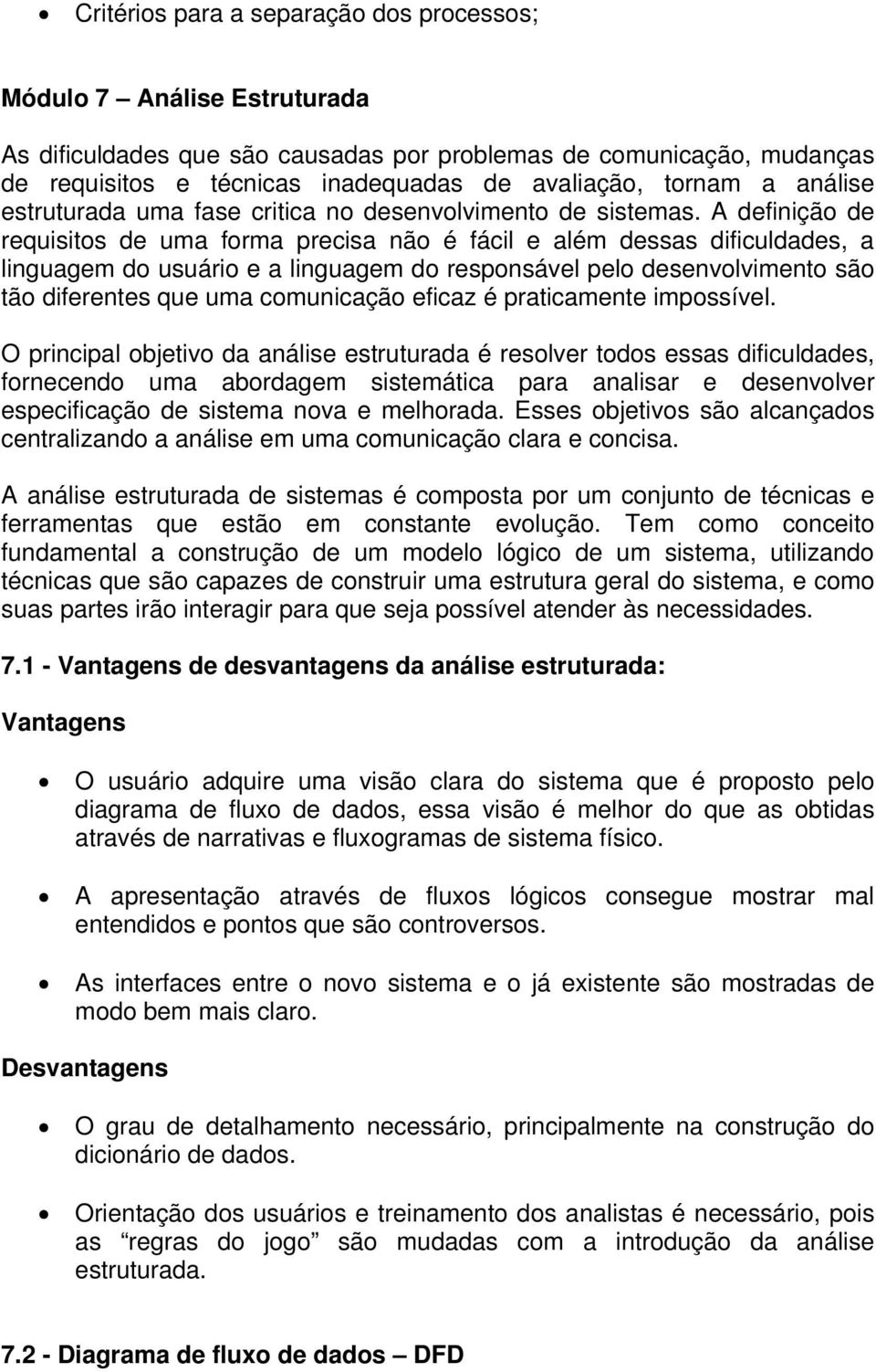 A definição de requisitos de uma forma precisa não é fácil e além dessas dificuldades, a linguagem do usuário e a linguagem do responsável pelo desenvolvimento são tão diferentes que uma comunicação