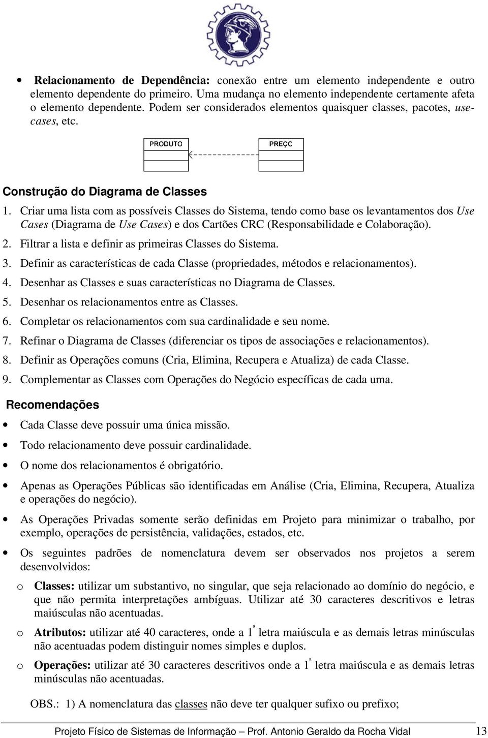 Criar uma lista com as possíveis Classes do Sistema, tendo como base os levantamentos dos Use Cases (Diagrama de Use Cases) e dos Cartões CRC (Responsabilidade e Colaboração). 2.