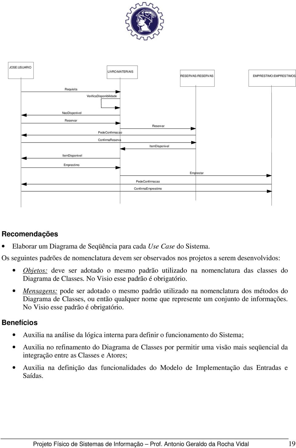 Os seguintes padrões de nomenclatura devem ser observados nos projetos a serem desenvolvidos: Objetos: deve ser adotado o mesmo padrão utilizado na nomenclatura das classes do Diagrama de Classes.