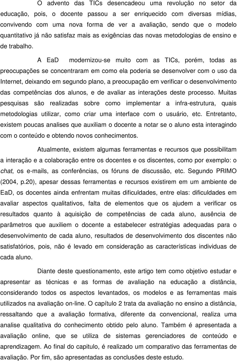 A EaD modernizou-se muito com as TICs, porém, todas as preocupações se concentraram em como ela poderia se desenvolver com o uso da Internet, deixando em segundo plano, a preocupação em verificar o