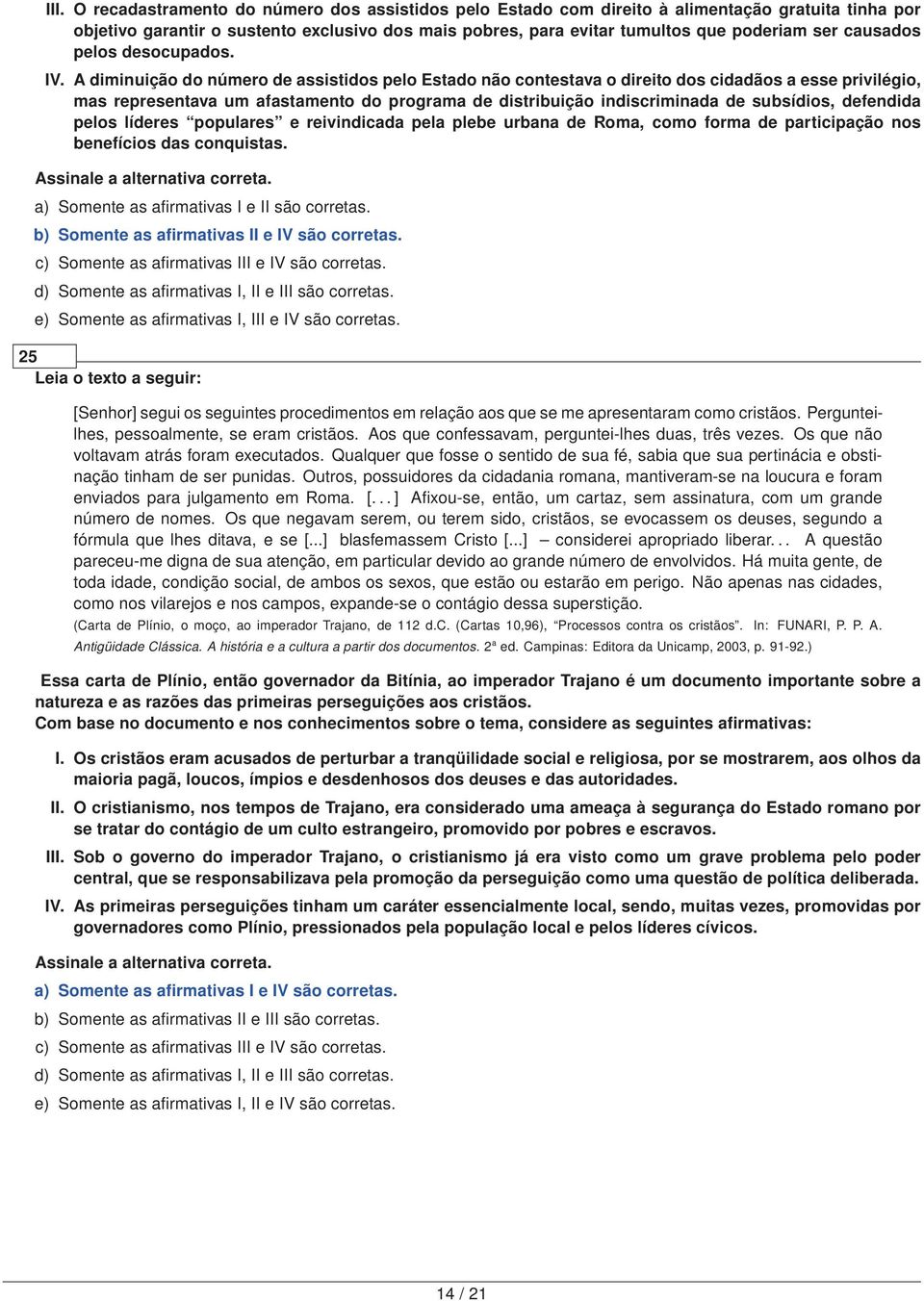 A diminuição do número de assistidos pelo Estado não contestava o direito dos cidadãos a esse privilégio, mas representava um afastamento do programa de distribuição indiscriminada de subsídios,