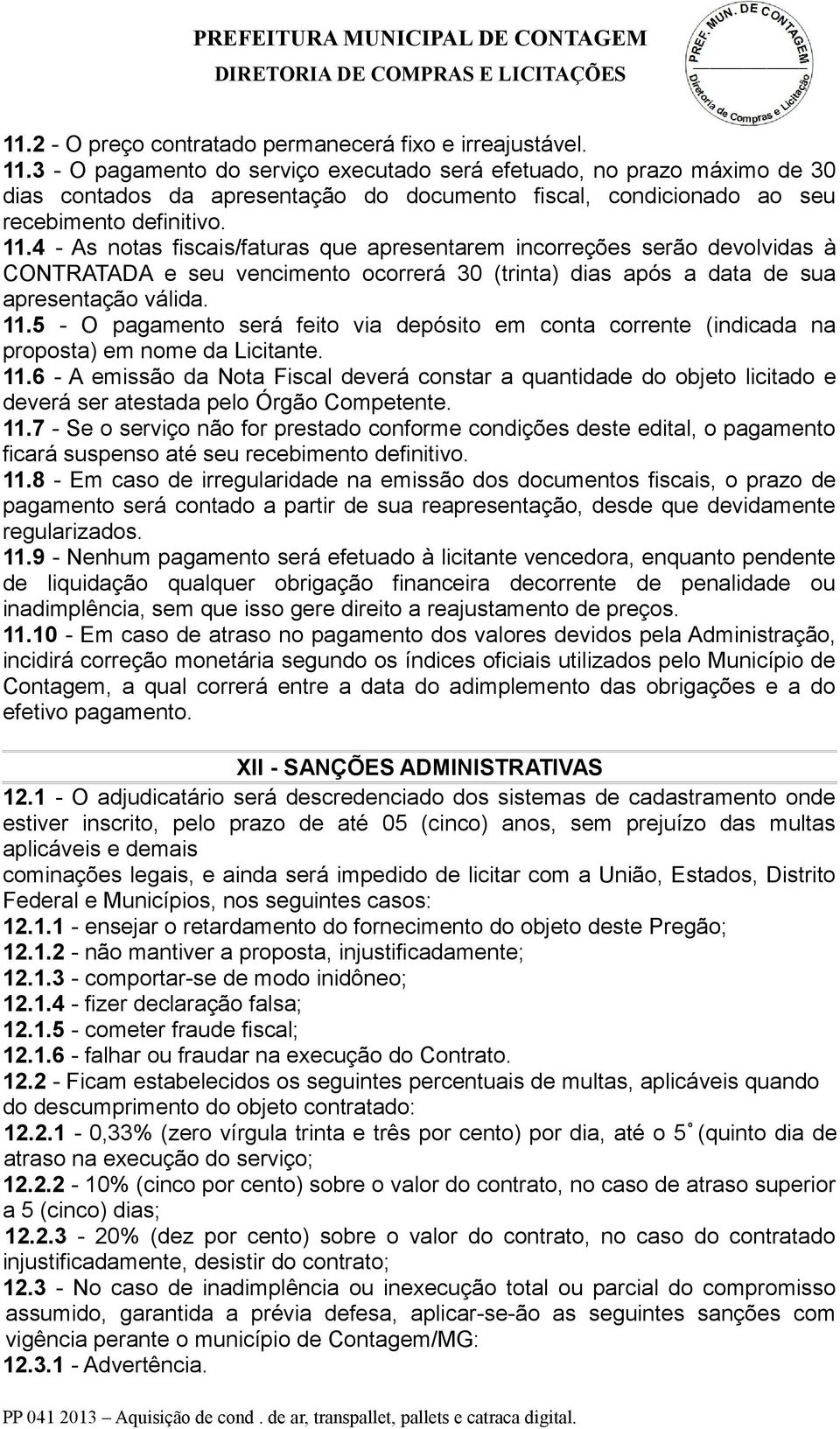 4 - As notas fiscais/faturas que apresentarem incorreções serão devolvidas à CONTRATADA e seu vencimento ocorrerá 30 (trinta) dias após a data de sua apresentação válida. 11.