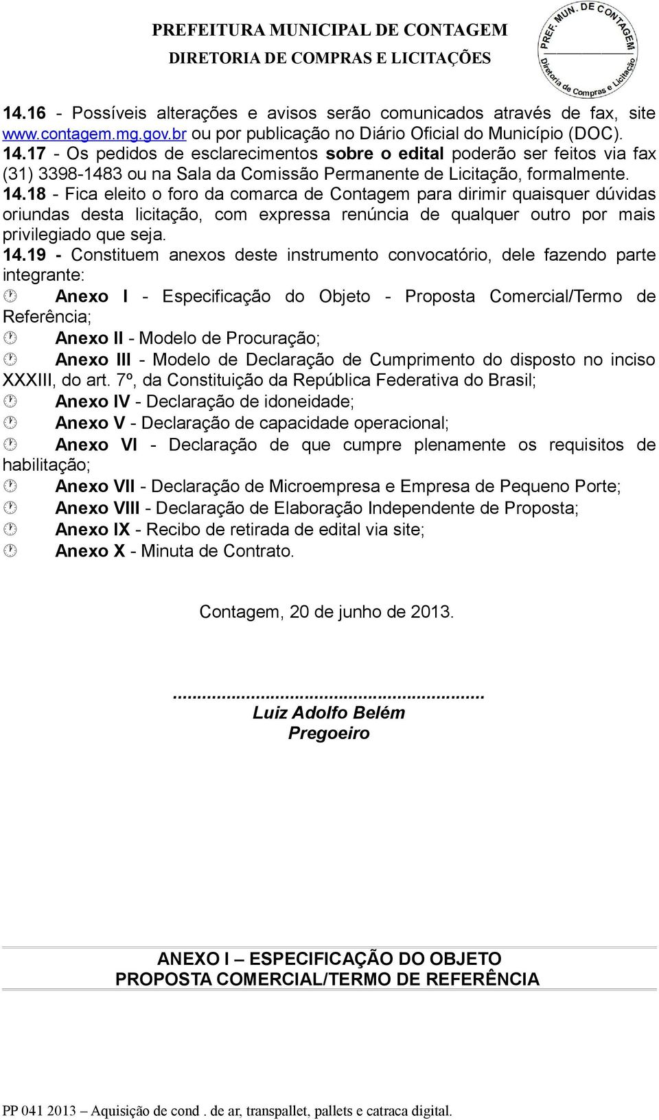 18 - Fica eleito o foro da comarca de Contagem para dirimir quaisquer dúvidas oriundas desta licitação, com expressa renúncia de qualquer outro por mais privilegiado que seja. 14.