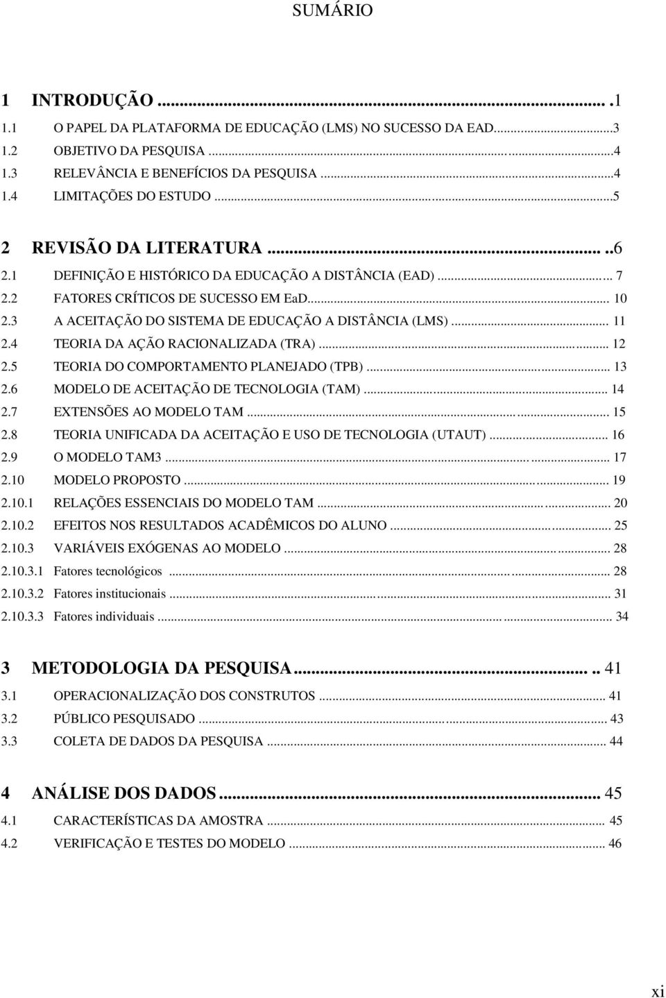 .. 11 2.4 TEORIA DA AÇÃO RACIONALIZADA (TRA)... 12 2.5 TEORIA DO COMPORTAMENTO PLANEJADO (TPB)... 13 2.6 MODELO DE ACEITAÇÃO DE TECNOLOGIA (TAM)... 14 2.7 EXTENSÕES AO MODELO TAM... 15 2.