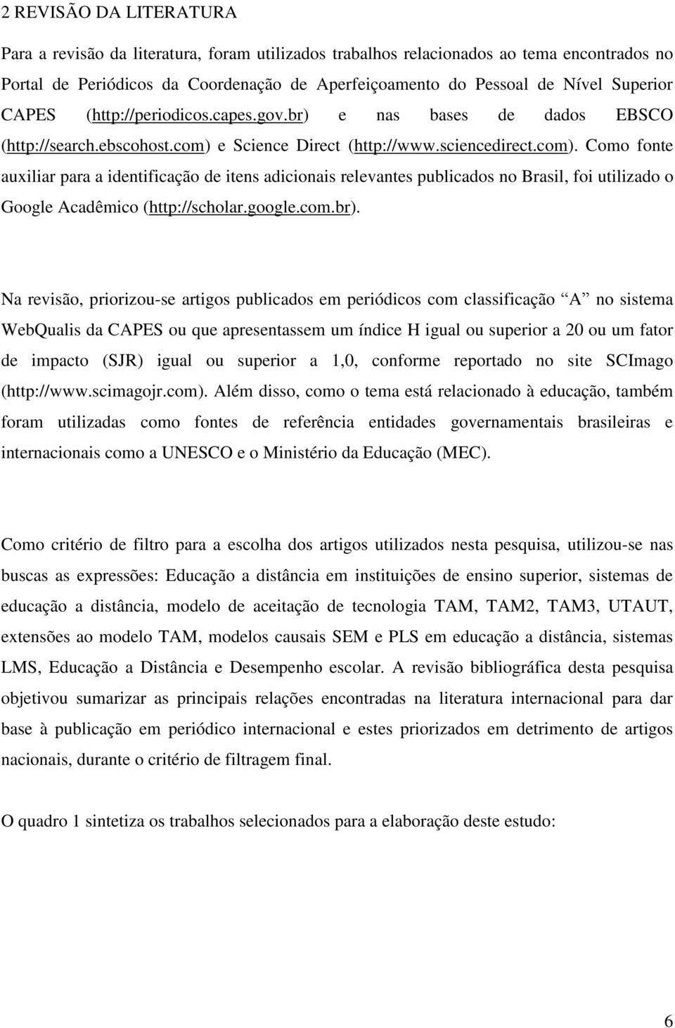 e Science Direct (http://www.sciencedirect.com). Como fonte auxiliar para a identificação de itens adicionais relevantes publicados no Brasil, foi utilizado o Google Acadêmico (http://scholar.google.