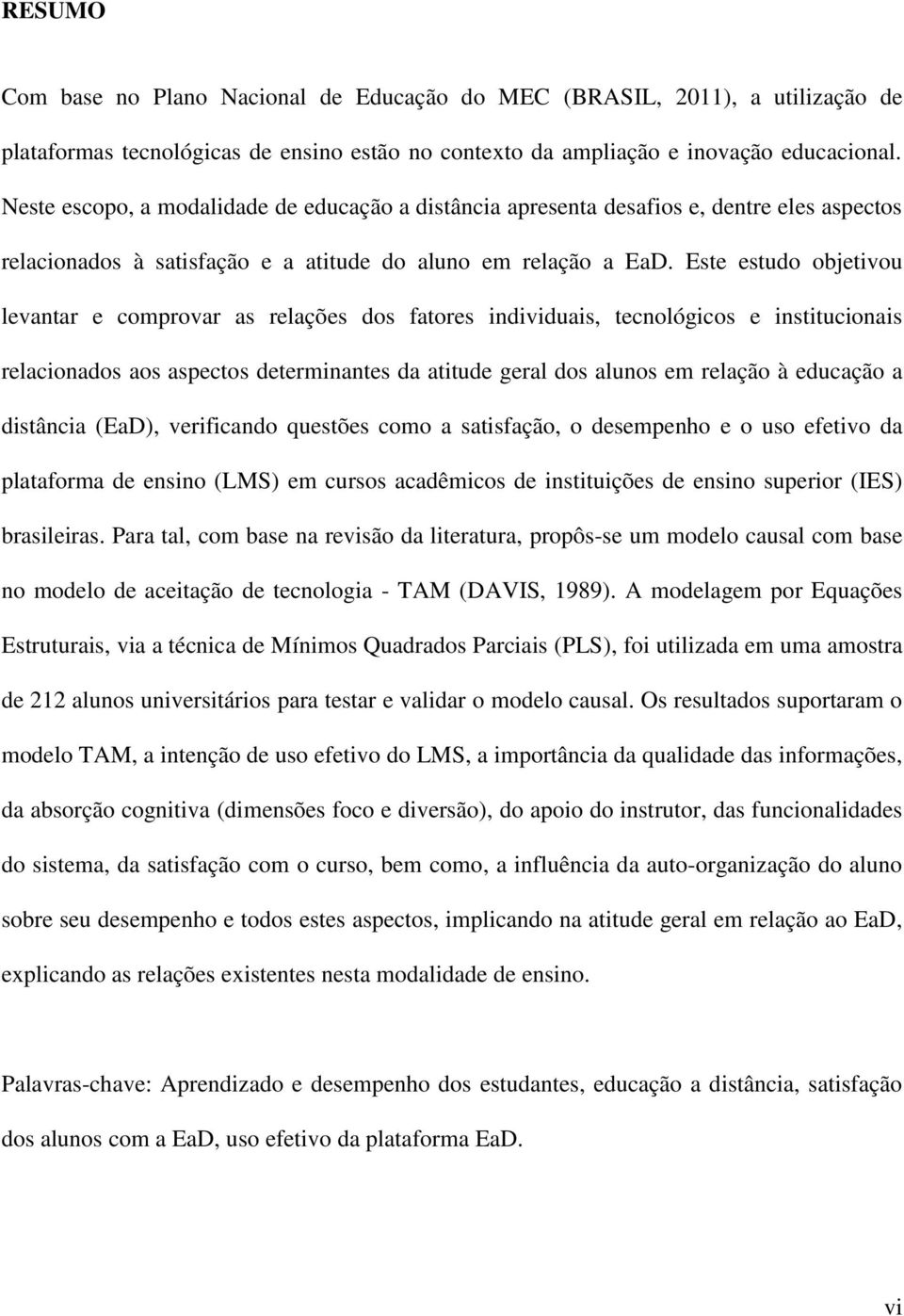 Este estudo objetivou levantar e comprovar as relações dos fatores individuais, tecnológicos e institucionais relacionados aos aspectos determinantes da atitude geral dos alunos em relação à educação