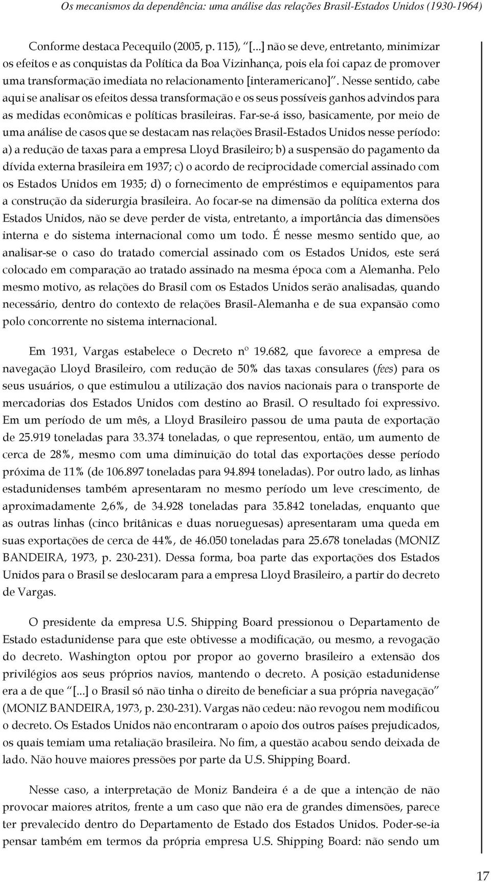 Nesse sentido, cabe aqui se analisar os efeitos dessa transformação e os seus possíveis ganhos advindos para as medidas econômicas e políticas brasileiras.