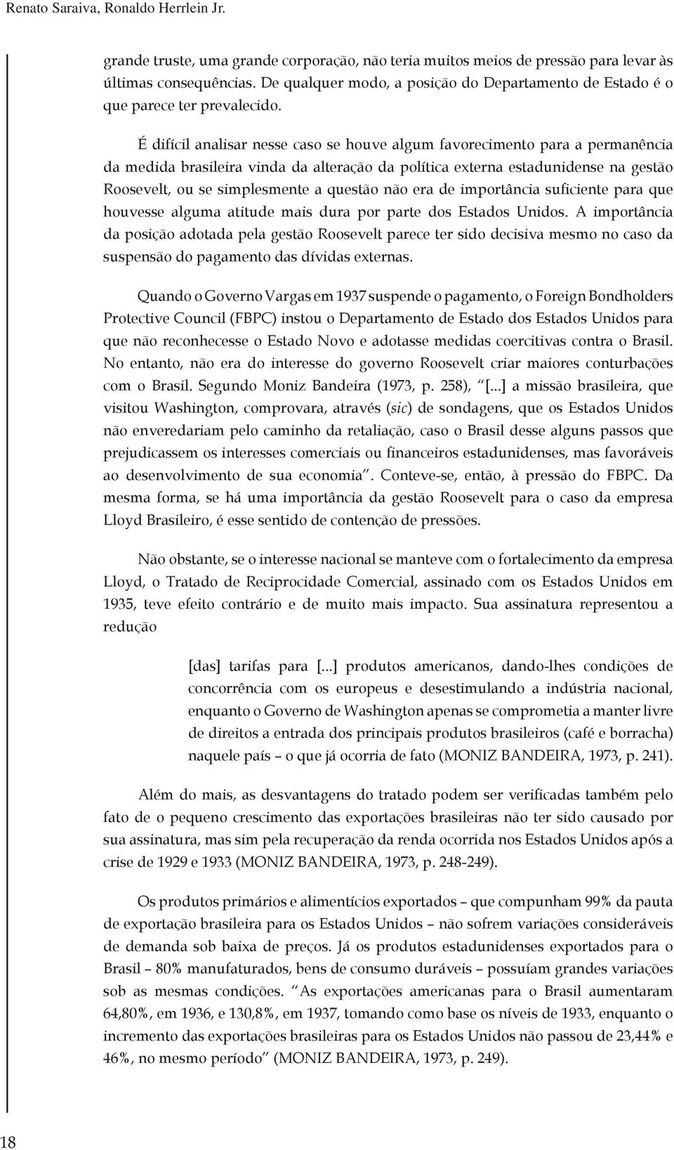 É difícil analisar nesse caso se houve algum favorecimento para a permanência da medida brasileira vinda da alteração da política externa estadunidense na gestão Roosevelt, ou se simplesmente a