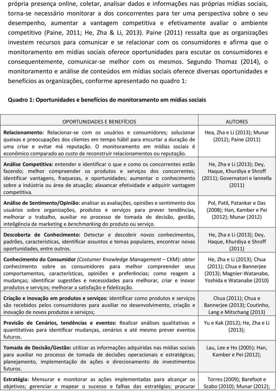 Paine (2011) ressalta que as organizações investem recursos para comunicar e se relacionar com os consumidores e afirma que o monitoramento em mídias sociais oferece oportunidades para escutar os