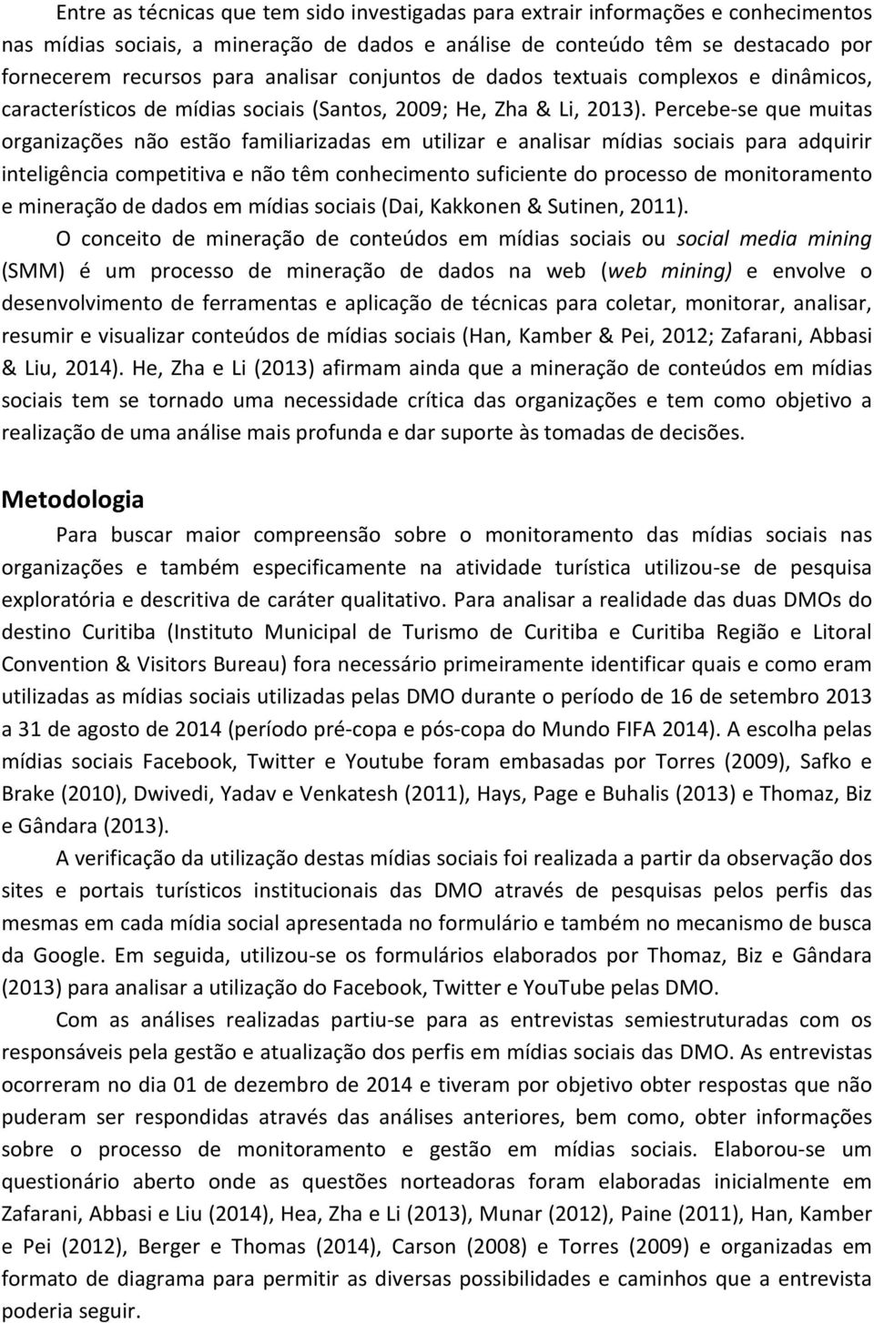 Percebe-se que muitas organizações não estão familiarizadas em utilizar e analisar mídias sociais para adquirir inteligência competitiva e não têm conhecimento suficiente do processo de monitoramento