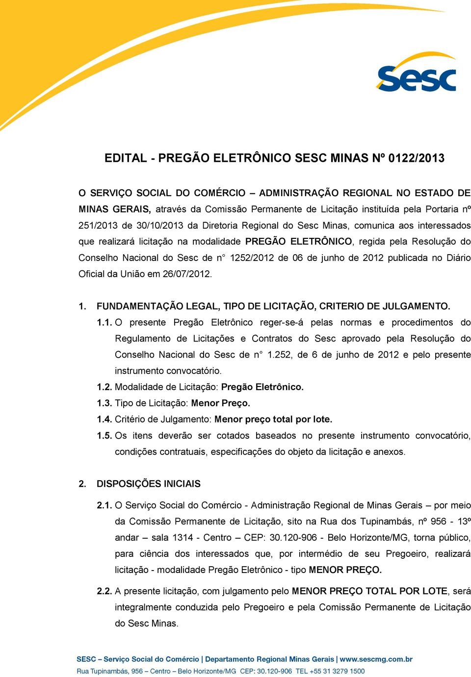 n 1252/2012 de 06 de junho de 2012 publicada no Diário Oficial da União em 26/07/2012. 1. FUNDAMENTAÇÃO LEGAL, TIPO DE LICITAÇÃO, CRITERIO DE JULGAMENTO. 1.1. O presente Pregão Eletrônico reger-se-á pelas normas e procedimentos do Regulamento de Licitações e Contratos do Sesc aprovado pela Resolução do Conselho Nacional do Sesc de n 1.