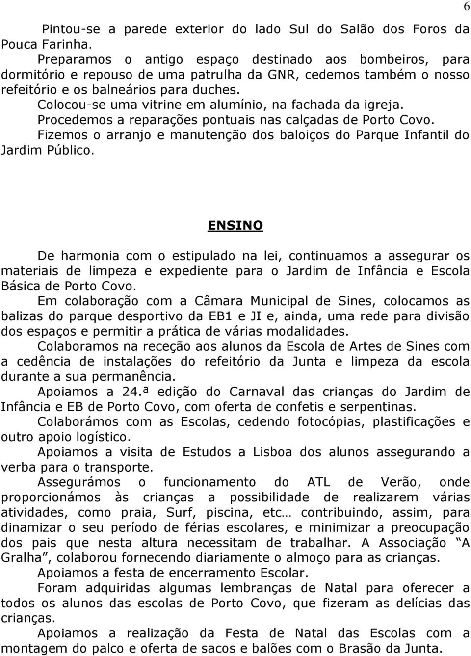 Colocou-se uma vitrine em alumínio, na fachada da igreja. Procedemos a reparações pontuais nas calçadas de Porto Covo. Fizemos o arranjo e manutenção dos baloiços do Parque Infantil do Jardim Público.