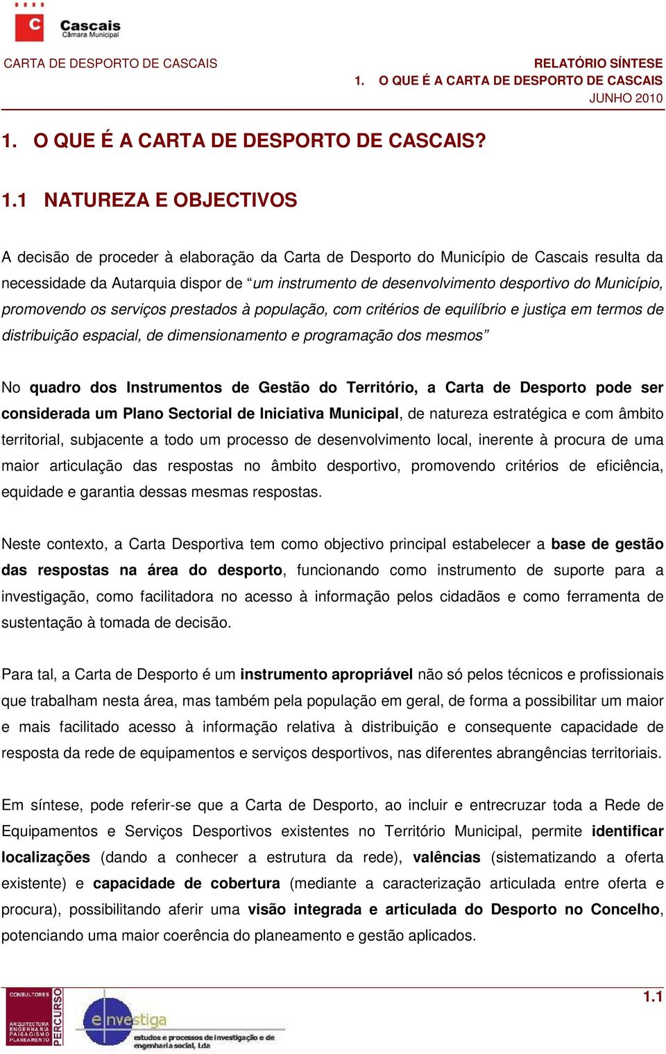 1 NATUREZA E OBJECTIVOS A decisão de proceder à elaboração da Carta de Desporto do Município de Cascais resulta da necessidade da Autarquia dispor de um instrumento de desenvolvimento desportivo do