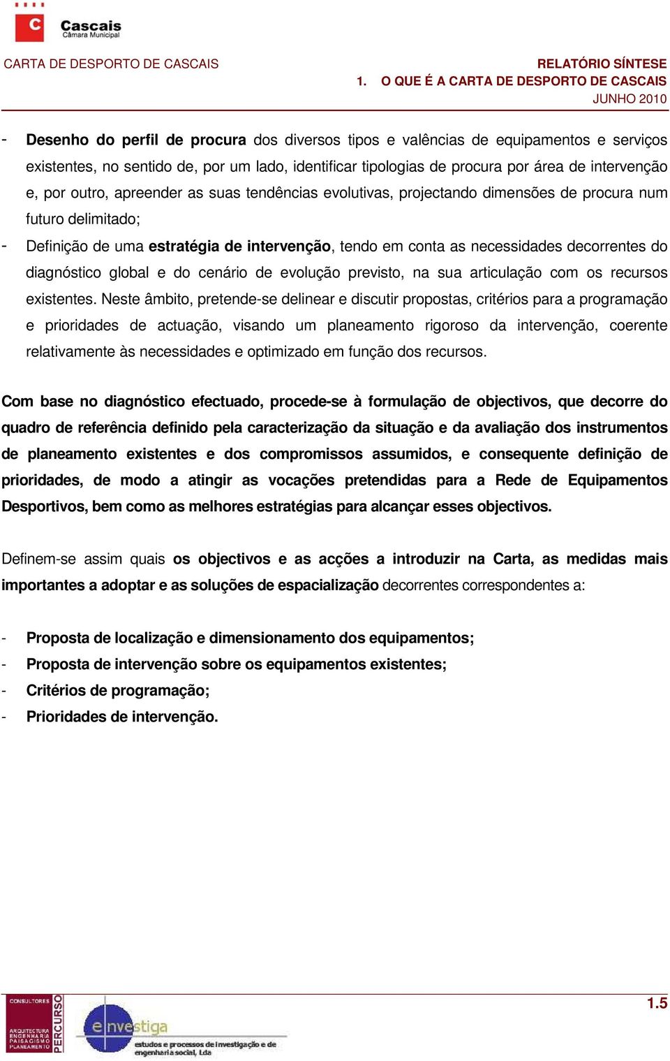 conta as necessidades decorrentes do diagnóstico global e do cenário de evolução previsto, na sua articulação com os recursos existentes.