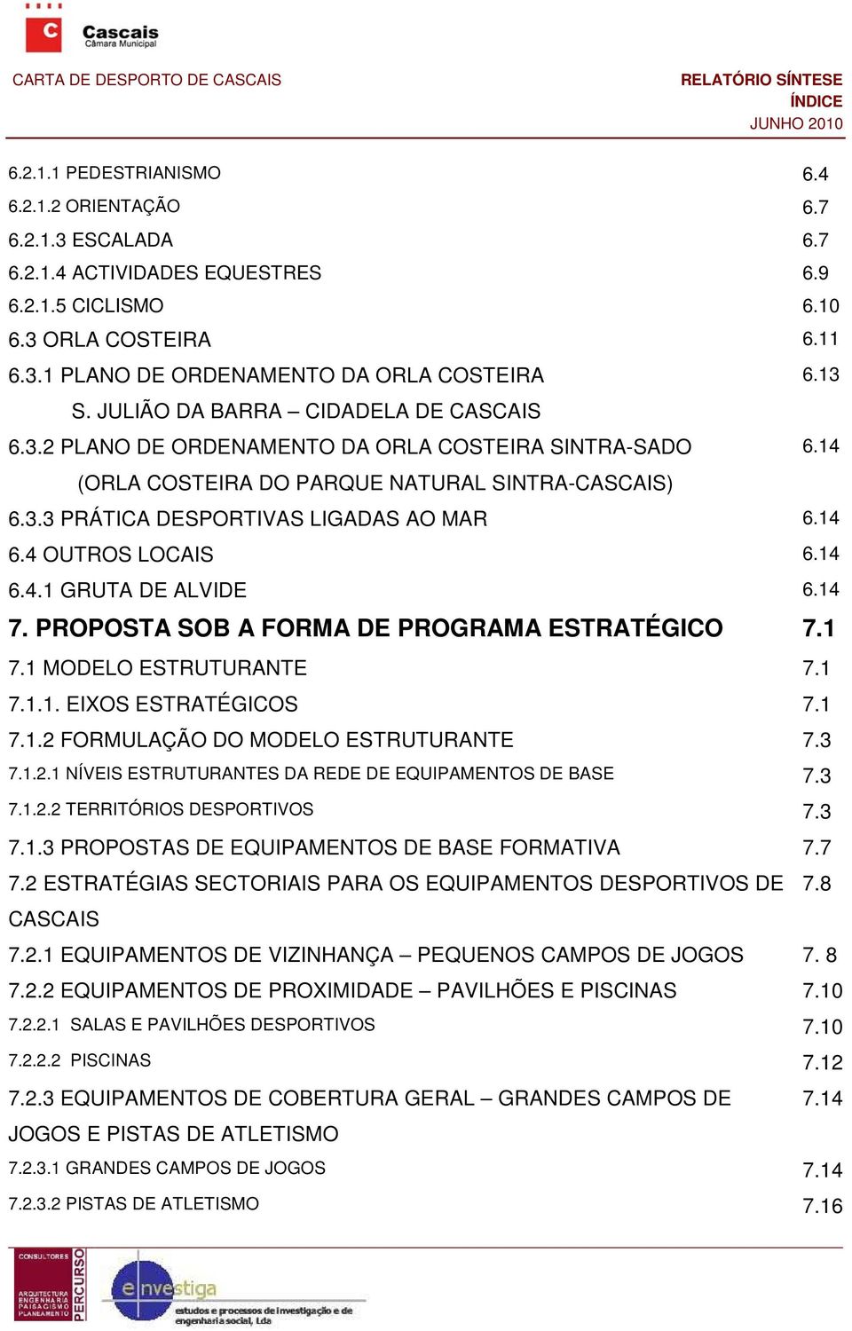 4 OUTROS LOCAIS 6.14 6.4.1 GRUTA DE ALVIDE 6.14 7. PROPOSTA SOB A FORMA DE PROGRAMA ESTRATÉGICO 7.1 7.1 MODELO ESTRUTURANTE 7.1 7.1.1. EIXOS ESTRATÉGICOS 7.1 7.1.2 FORMULAÇÃO DO MODELO ESTRUTURANTE 7.