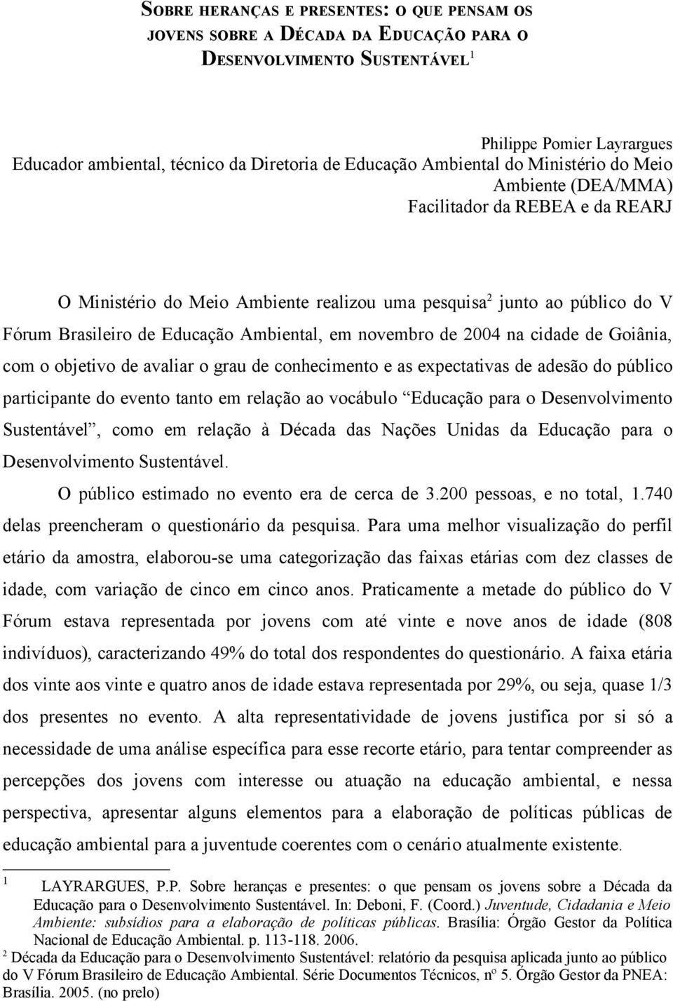 em novembro de 2004 na cidade de Goiânia, com o objetivo de avaliar o grau de conhecimento e as expectativas de adesão do público participante do evento tanto em relação ao vocábulo Educação para o