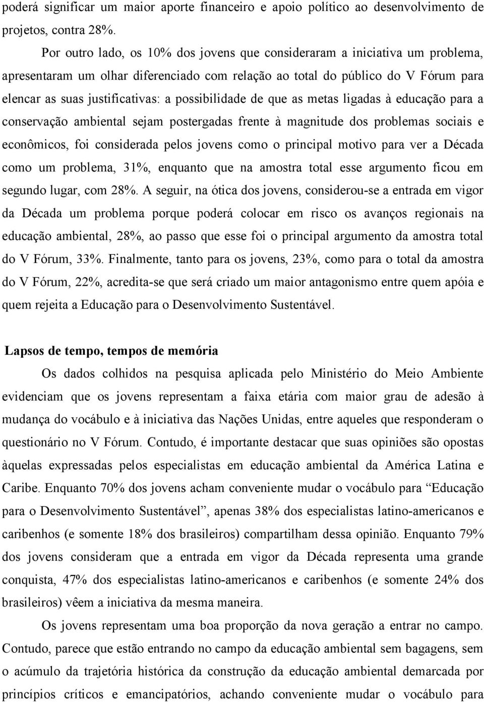 possibilidade de que as metas ligadas à educação para a conservação ambiental sejam postergadas frente à magnitude dos problemas sociais e econômicos, foi considerada pelos jovens como o principal