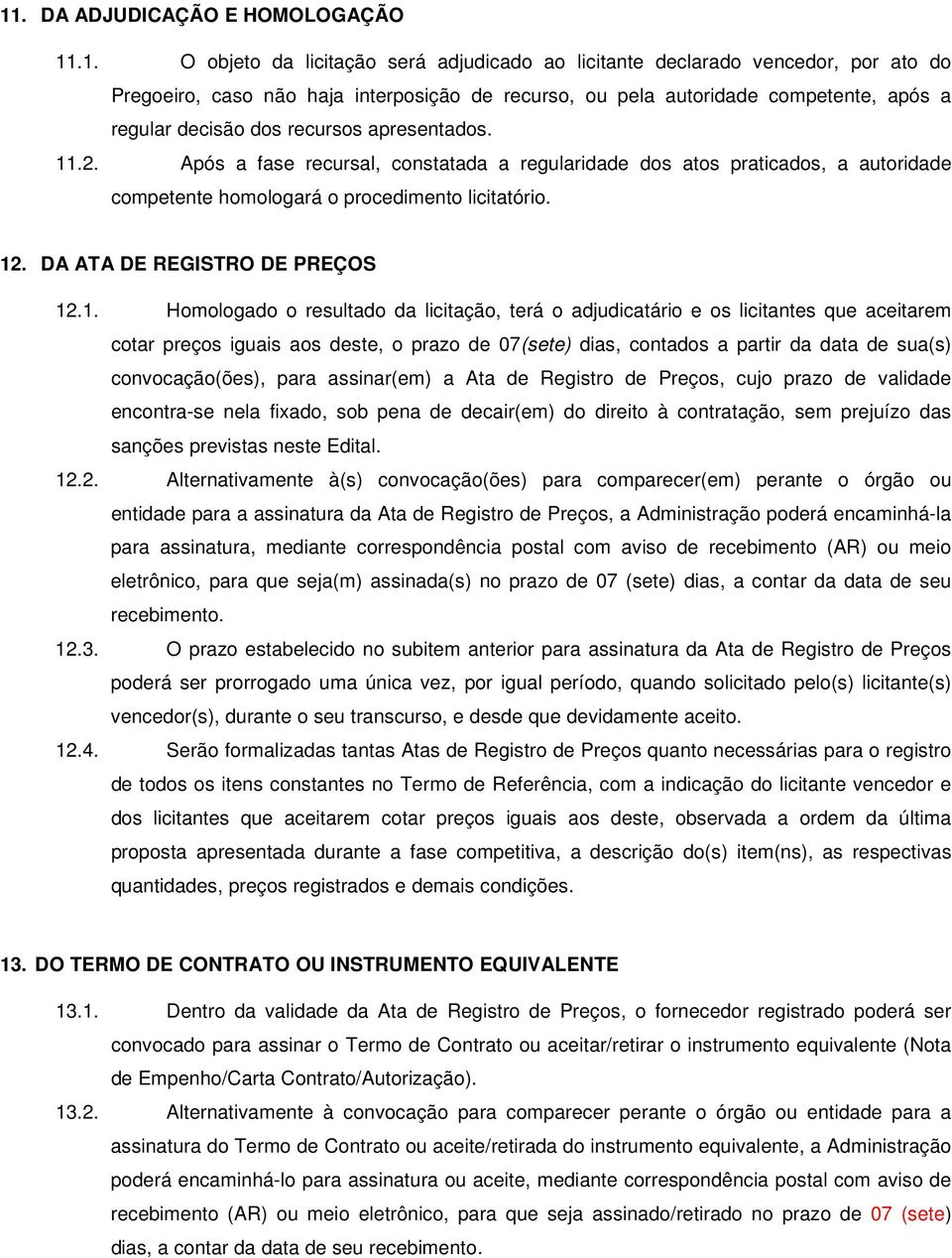 12. DA ATA DE REGISTRO DE PREÇOS 12.1. Homologado o resultado da licitação, terá o adjudicatário e os licitantes que aceitarem cotar preços iguais aos deste, o prazo de 07(sete) dias, contados a