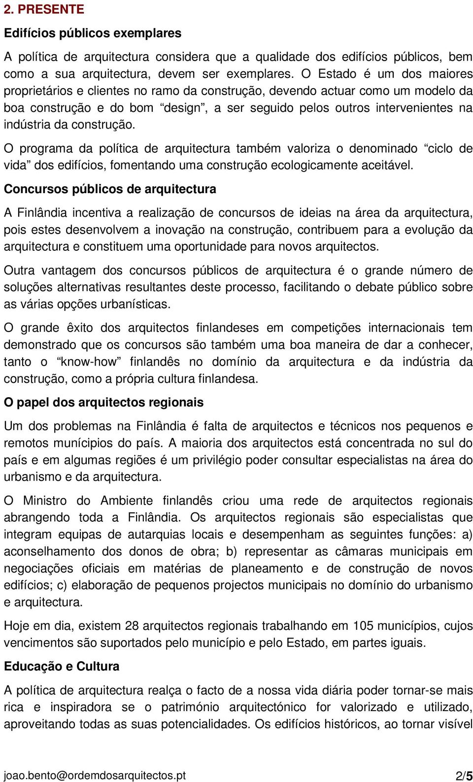 construção. O programa da política de arquitectura também valoriza o denominado ciclo de vida dos edifícios, fomentando uma construção ecologicamente aceitável.