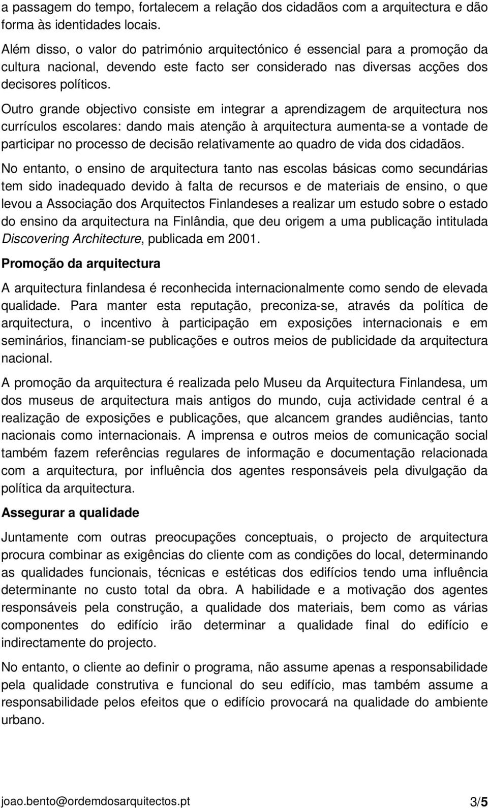 Outro grande objectivo consiste em integrar a aprendizagem de arquitectura nos currículos escolares: dando mais atenção à arquitectura aumenta-se a vontade de participar no processo de decisão