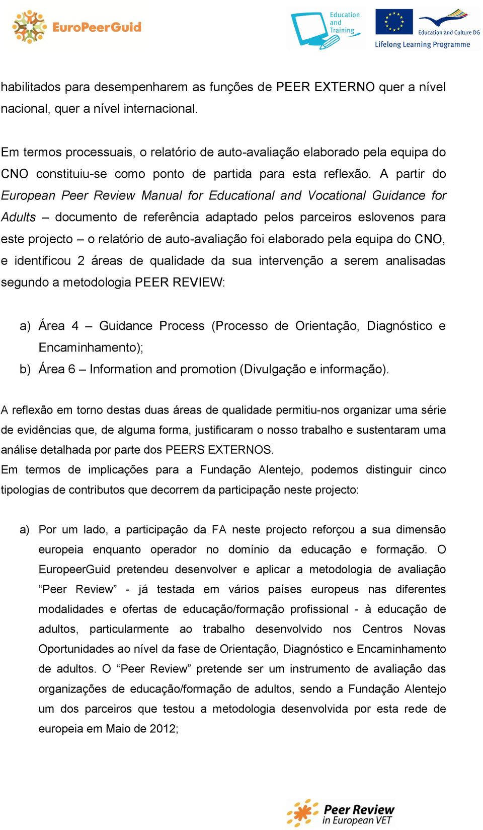 A partir do European Peer Review Manual for Educational and Vocational Guidance for Adults documento de referência adaptado pelos parceiros eslovenos para este projecto o relatório de auto-avaliação