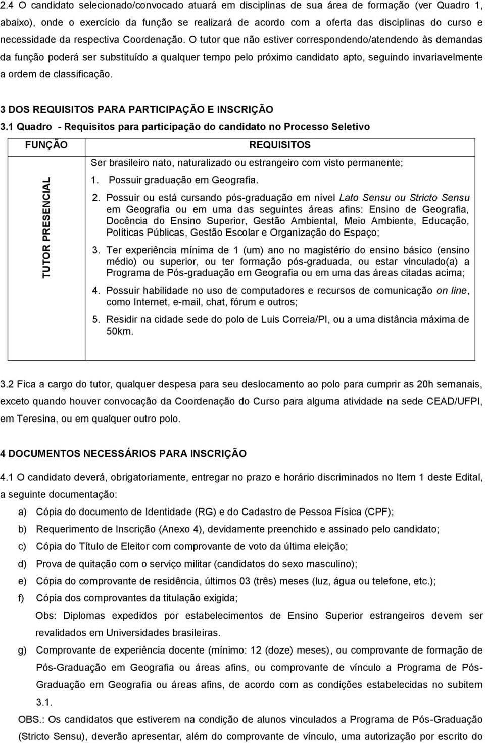 O tutor que não estiver correspondendo/atendendo às demandas da função poderá ser substituído a qualquer tempo pelo próximo candidato apto, seguindo invariavelmente a ordem de classificação.