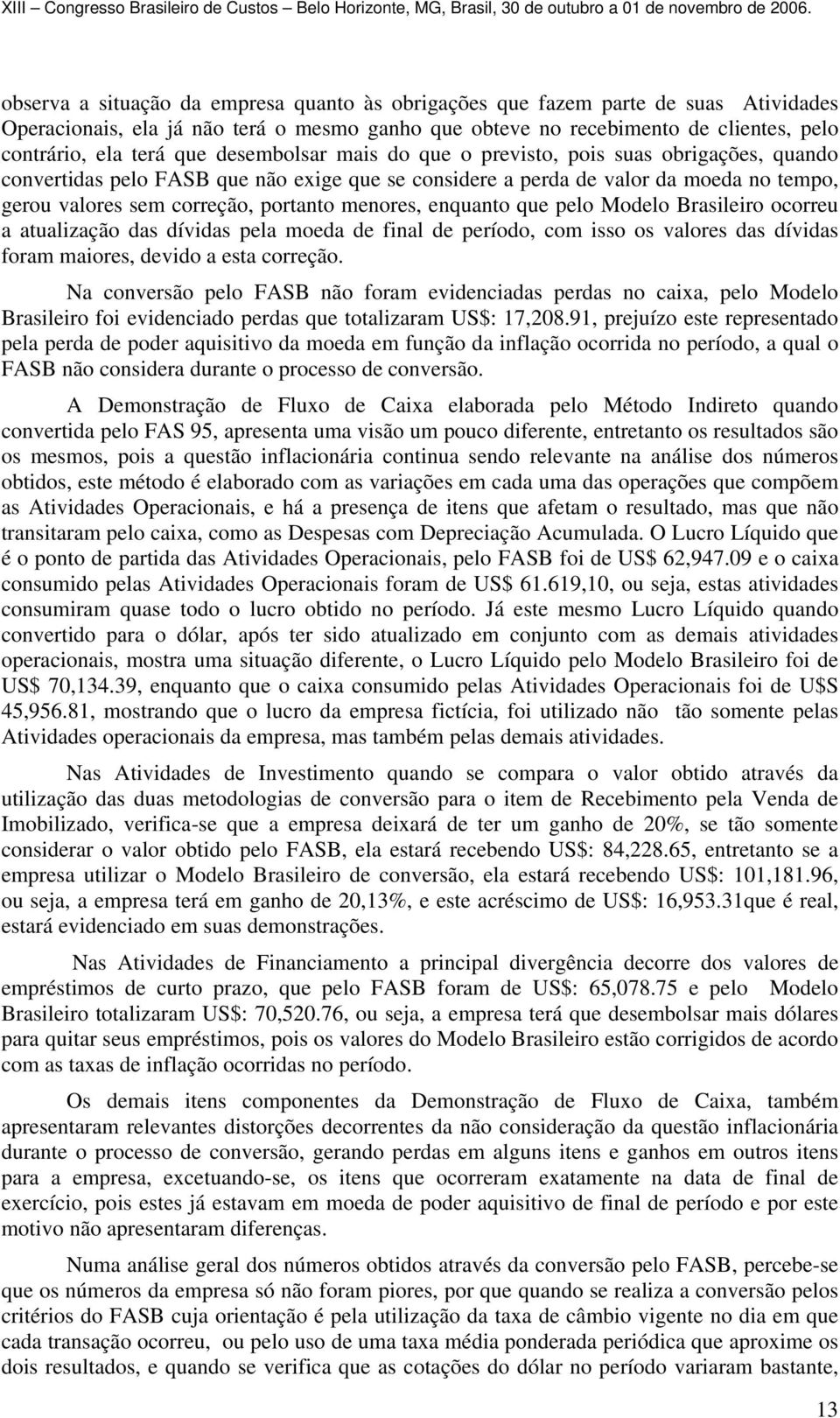 enquanto que pelo Modelo Brasileiro ocorreu a atualização das dívidas pela moeda de final de período, com isso os valores das dívidas foram maiores, devido a esta correção.