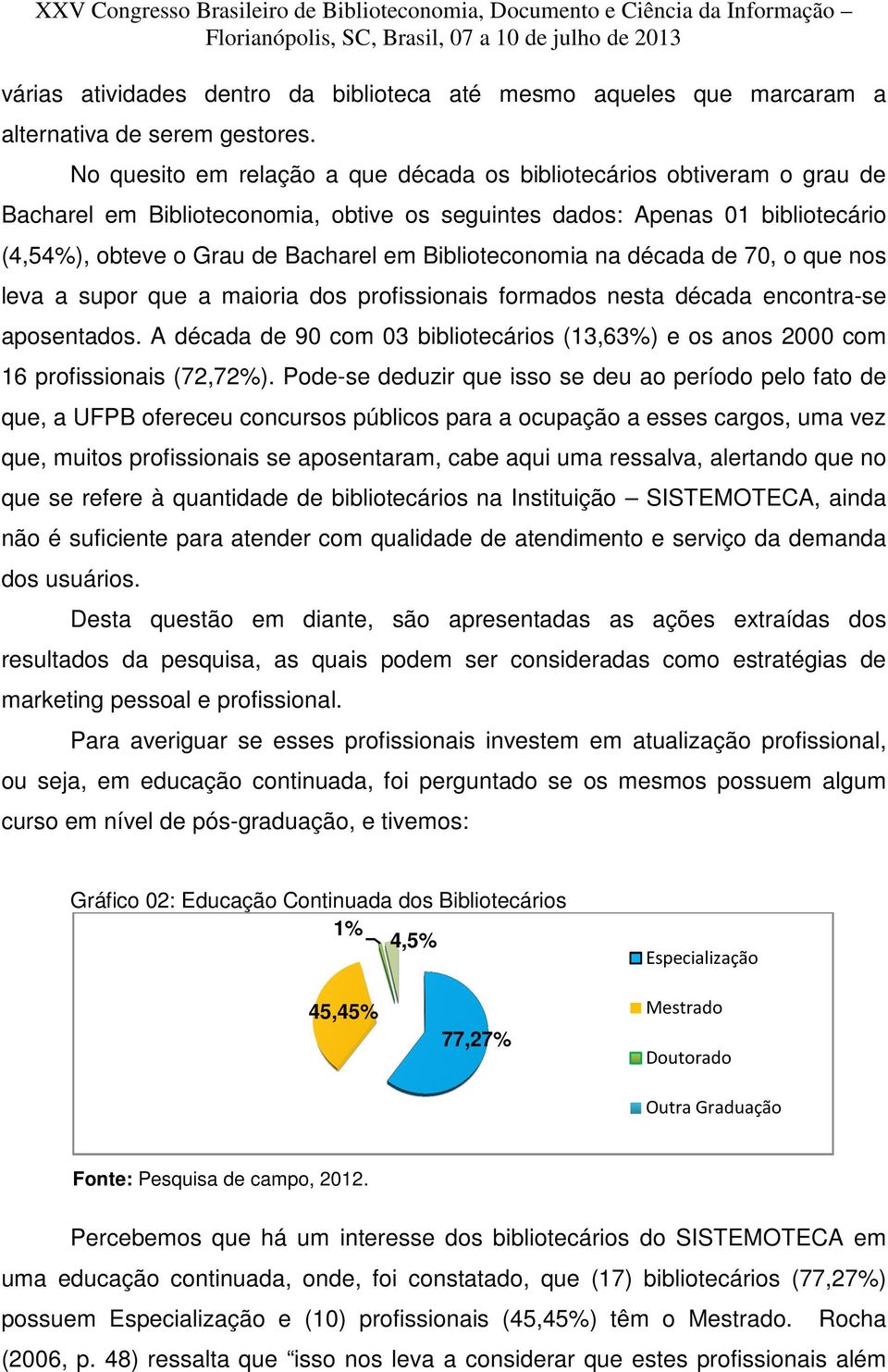 Biblioteconomia na década de 70, o que nos leva a supor que a maioria dos profissionais formados nesta década encontra-se aposentados.