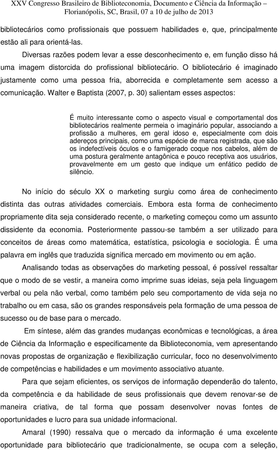 O bibliotecário é imaginado justamente como uma pessoa fria, aborrecida e completamente sem acesso a comunicação. Walter e Baptista (2007, p.