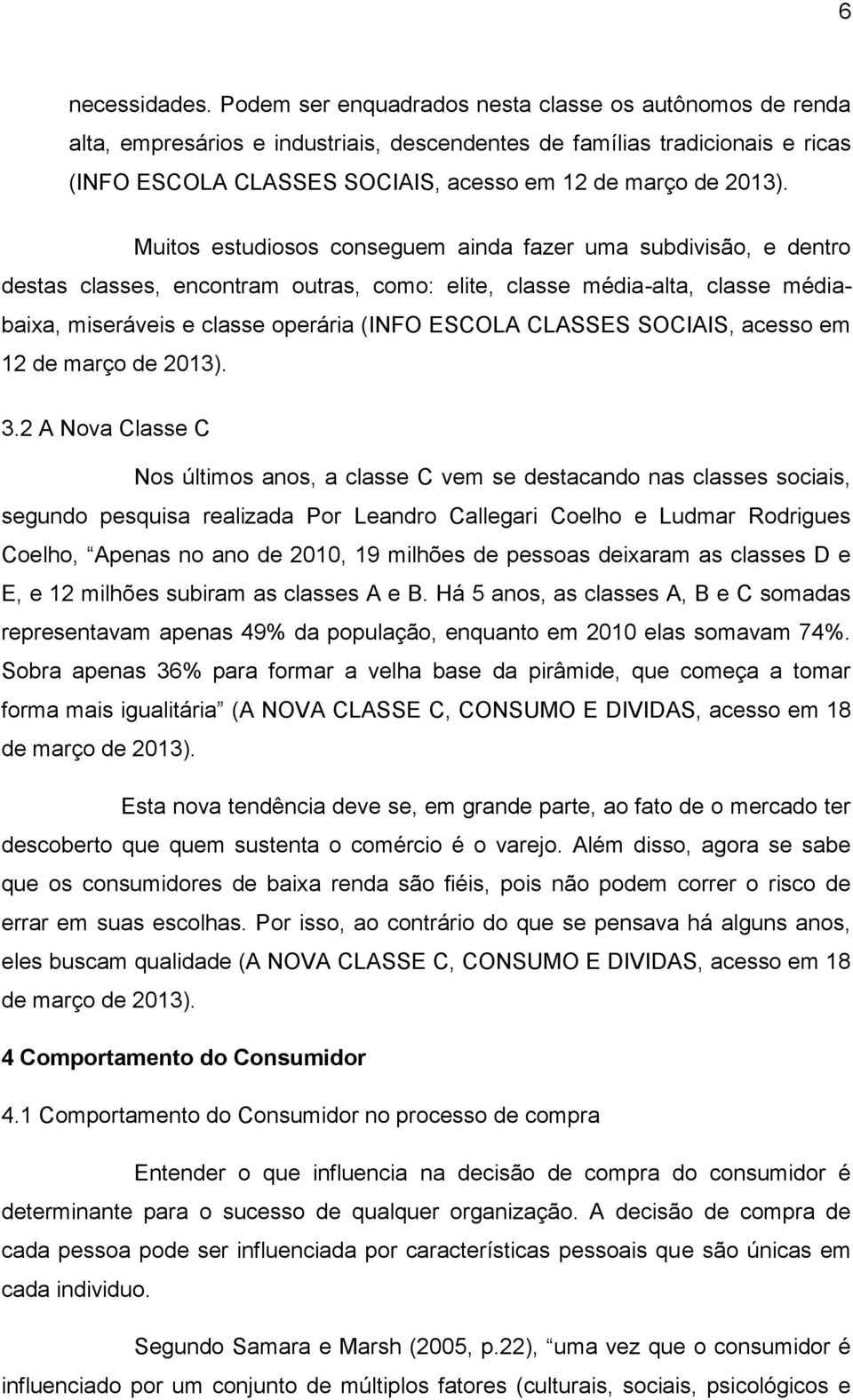 Muitos estudiosos conseguem ainda fazer uma subdivisão, e dentro destas classes, encontram outras, como: elite, classe média-alta, classe médiabaixa, miseráveis e classe operária (INFO ESCOLA CLASSES