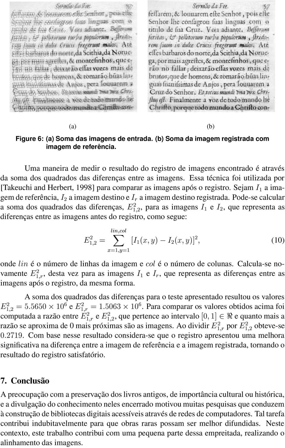 Essa técnica foi utilizada por [Takeuchi and Herbert, 1998] para comparar as imagens após o registro. Sejam Á ½ a imagem de referência, Á ¾ a imagem destino e Á Ö a imagem destino registrada.