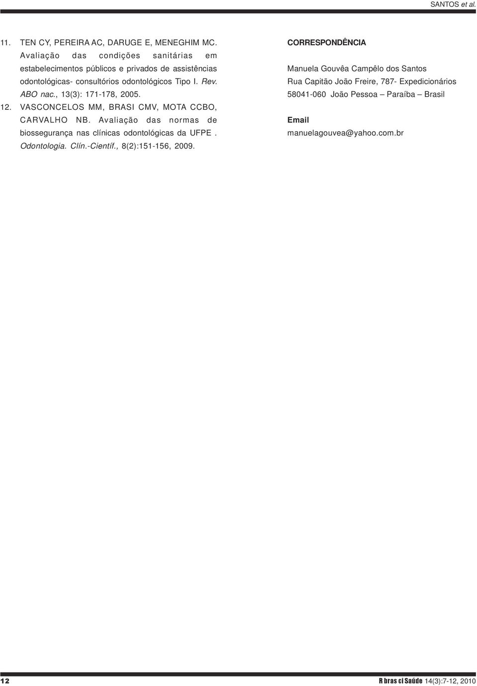 , 13(3): 171-178, 2005. 12. VASCONCELOS MM, BRASI CMV, MOTA CCBO, CARVALHO NB. Avaliação das normas de biossegurança nas clínicas odontológicas da UFPE.