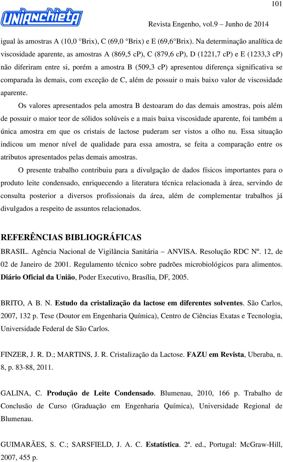 significativa se comparada às demais, com exceção de C, além de possuir o mais baixo valor de viscosidade aparente.