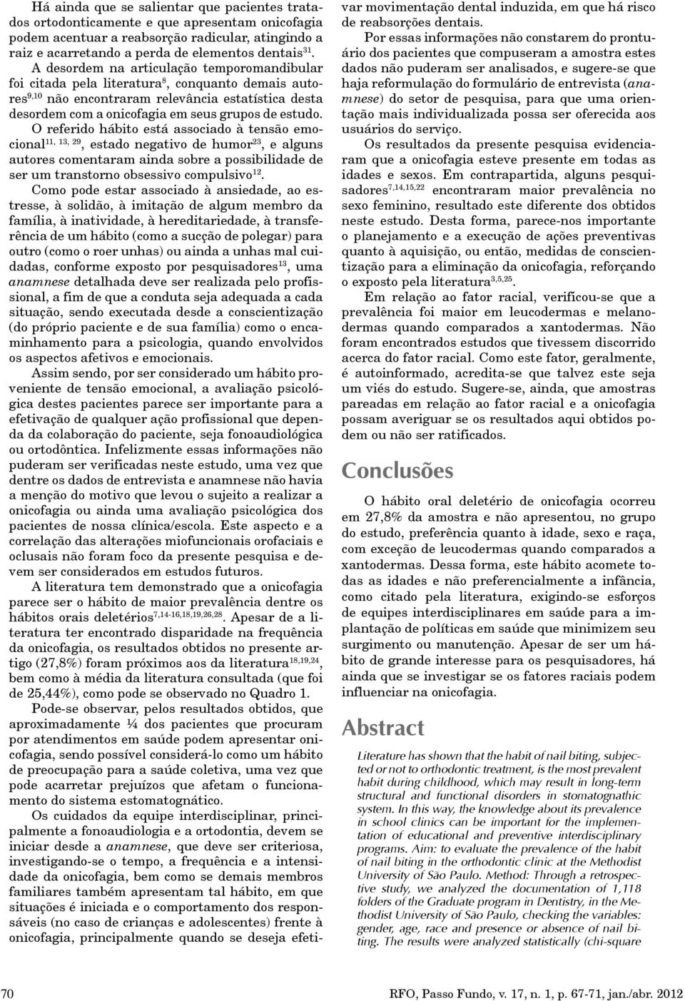 O referido hábito está associado à tensão emocional 11, 13, 29, estado negativo de humor 23, e alguns autores comentaram ainda sobre a possibilidade de ser um transtorno obsessivo compulsivo 12.