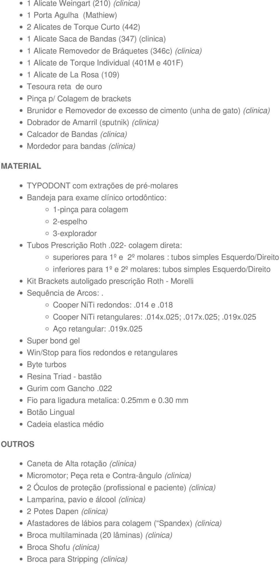 (sputnik) (clinica) Calcador de Bandas (clinica) Mordedor para bandas (clinica) MATERIAL TYPODONT com extrações de pré-molares Bandeja para exame clínico ortodôntico: 1-pinça para colagem 2-espelho