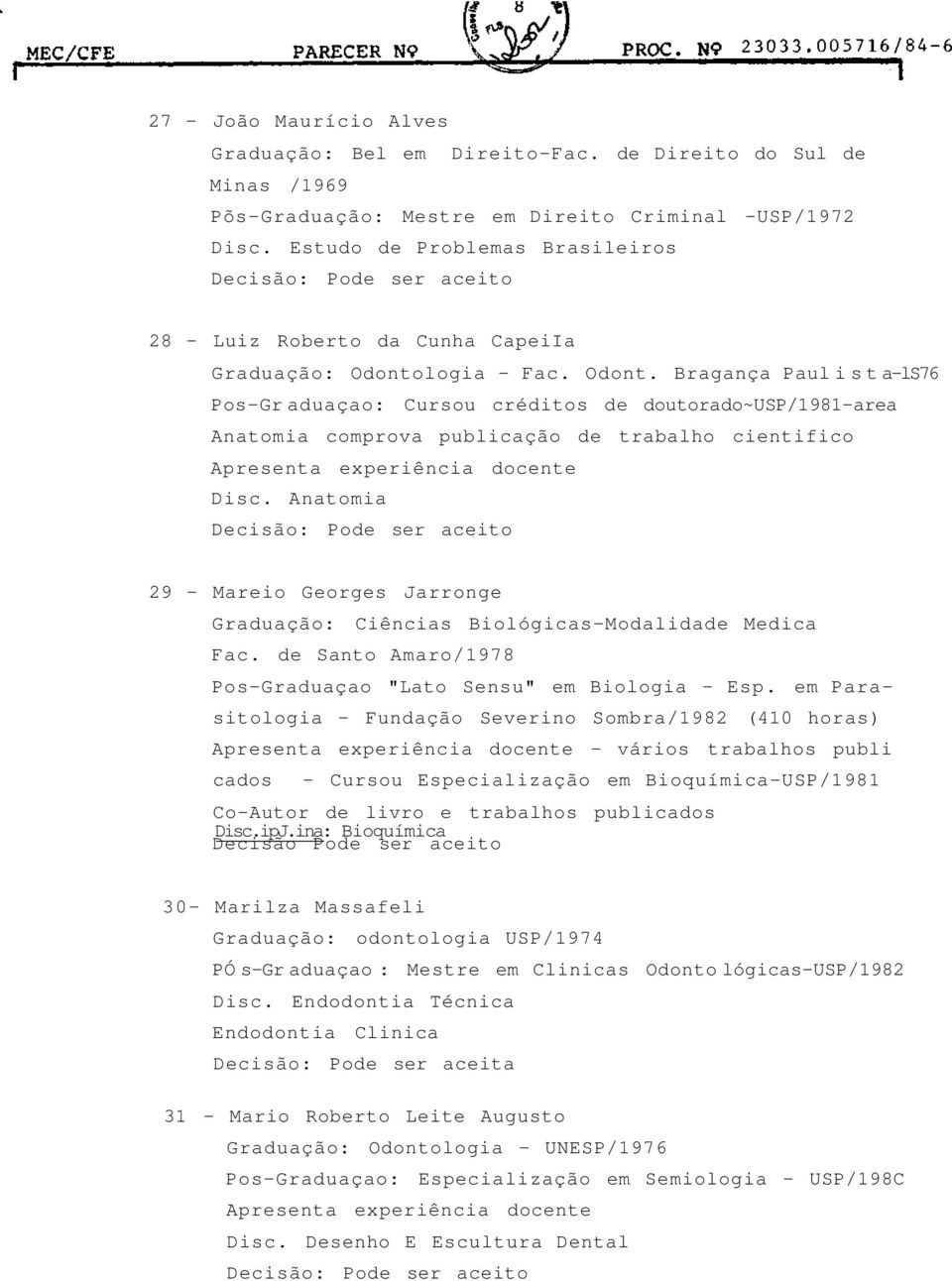 logia - Fac. Odont. Bragança Paul i s t a-ls76 Pos-Gr aduaçao: Cursou créditos de doutorado~usp/98-area Anatomia comprova publicação de trabalho cientifico Apresenta experiência docente Disc.