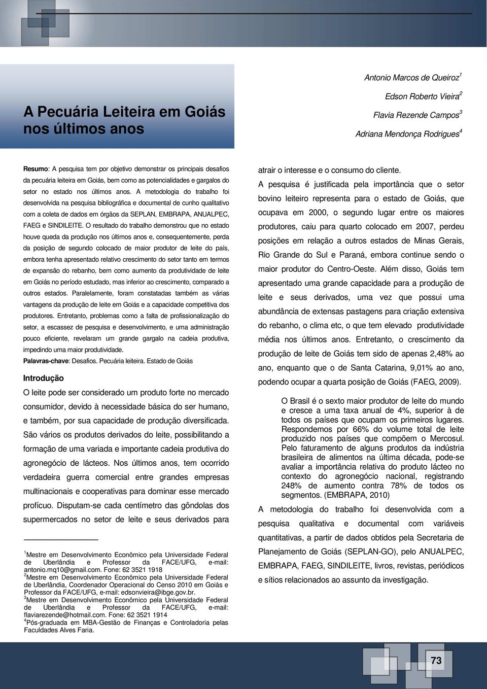 A metodologia do trabalho foi desenvolvida na pesquisa bibliográfica e documental de cunho qualitativo com a coleta de dados em órgãos da SEPLAN, EMBRAPA, ANUALPEC, FAEG e SINDILEITE.