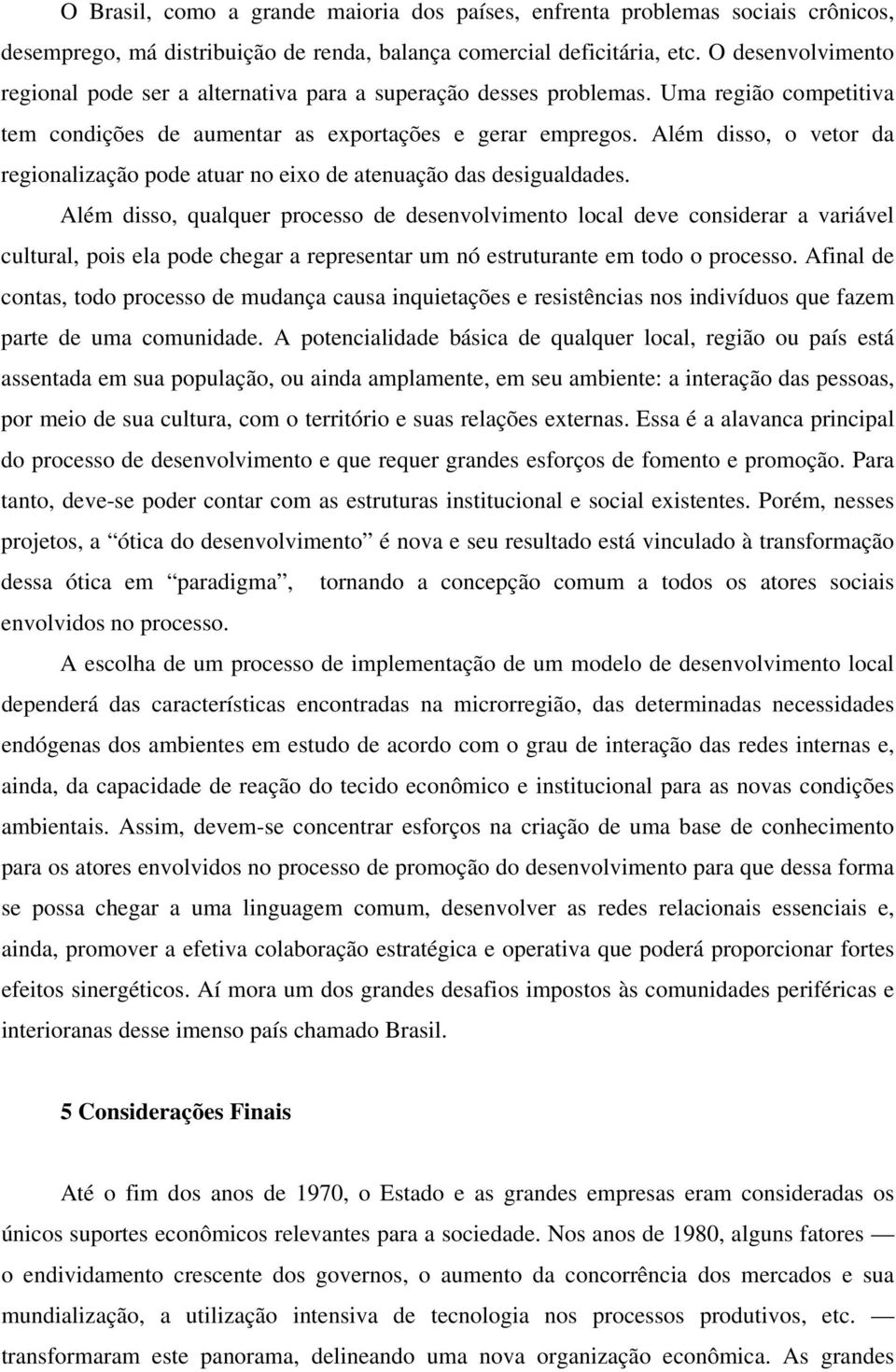 Além disso, o vetor da regionalização pode atuar no eixo de atenuação das desigualdades.