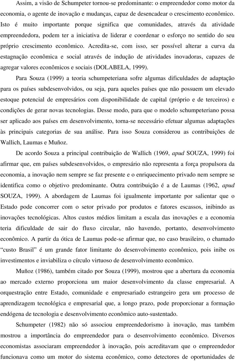 Acredita-se, com isso, ser possível alterar a curva da estagnação econômica e social através de indução de atividades inovadoras, capazes de agregar valores econômicos e sociais (DOLABELA, 1999).