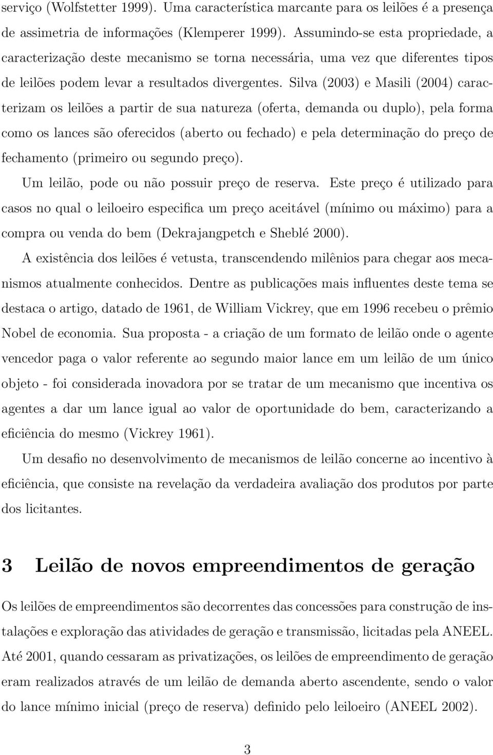 Silva (2003) e Masili (2004) caracterizam os leilões a partir de sua atureza (oferta, demada ou duplo), pela forma como os laces são oferecidos (aerto ou fechado) e pela determiação do preço de