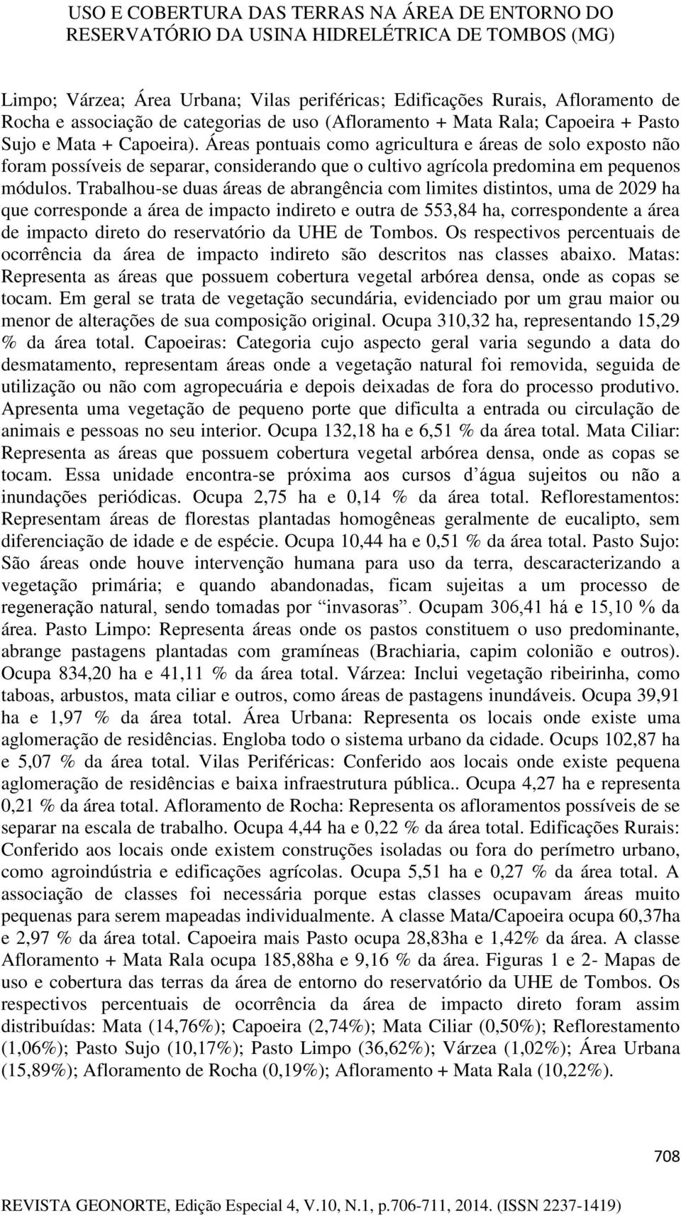 Trabalhou-se duas áreas de abrangência com limites distintos, uma de 2029 ha que corresponde a área de impacto indireto e outra de 553,84 ha, correspondente a área de impacto direto do reservatório