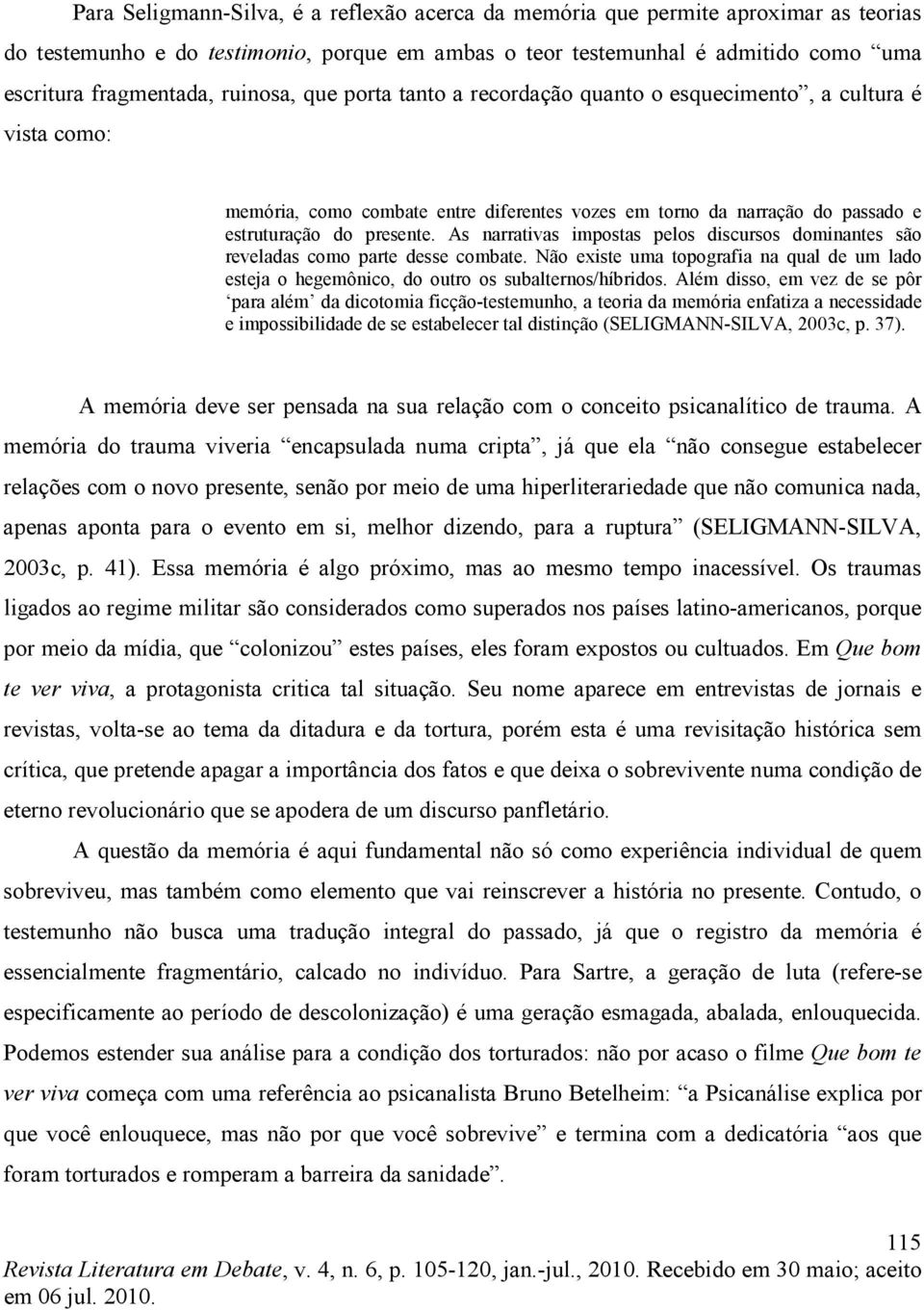 As narrativas impostas pelos discursos dominantes são reveladas como parte desse combate. Não existe uma topografia na qual de um lado esteja o hegemônico, do outro os subalternos/híbridos.