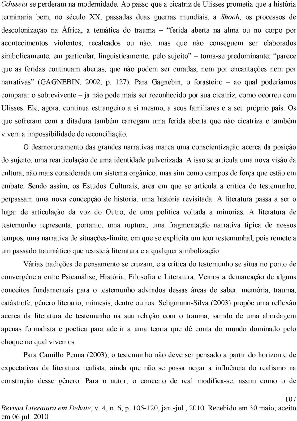 aberta na alma ou no corpo por acontecimentos violentos, recalcados ou não, mas que não conseguem ser elaborados simbolicamente, em particular, linguisticamente, pelo sujeito torna-se predominante: