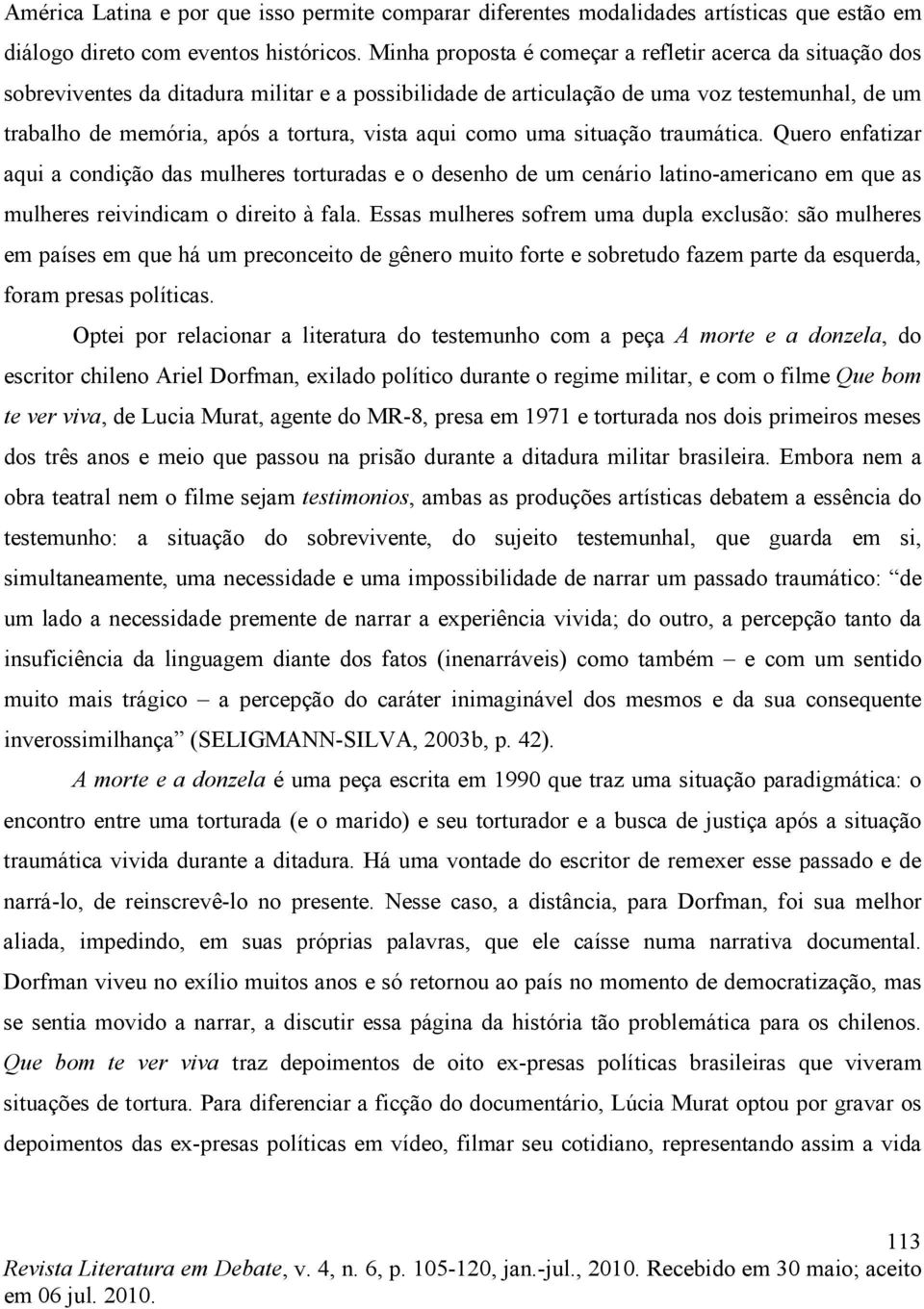 aqui como uma situação traumática. Quero enfatizar aqui a condição das mulheres torturadas e o desenho de um cenário latino-americano em que as mulheres reivindicam o direito à fala.