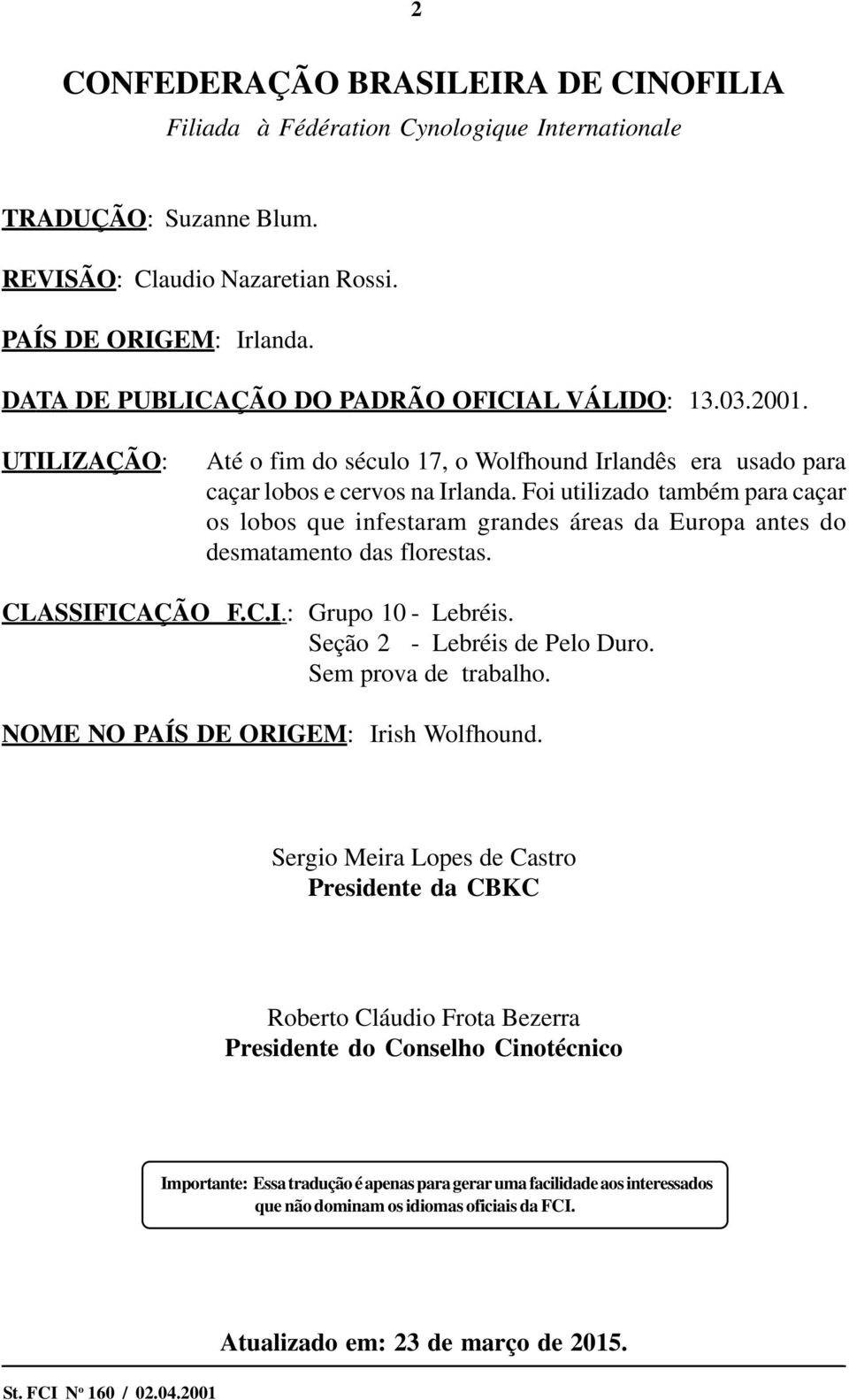 Foi utilizado também para caçar os lobos que infestaram grandes áreas da Europa antes do desmatamento das florestas. CLASSIFICAÇÃO F.C.I.: Grupo 10 - Lebréis. Seção 2 - Lebréis de Pelo Duro.