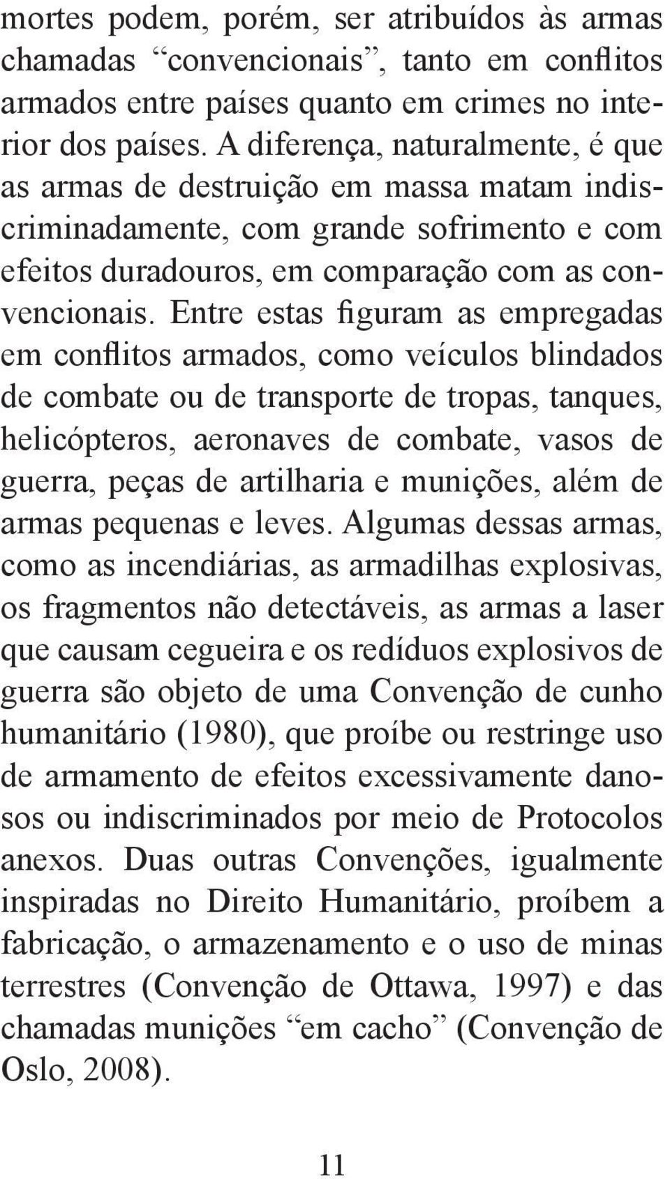 Entre estas figuram as empregadas em conflitos armados, como veículos blindados de combate ou de transporte de tropas, tanques, helicópteros, aeronaves de combate, vasos de guerra, peças de