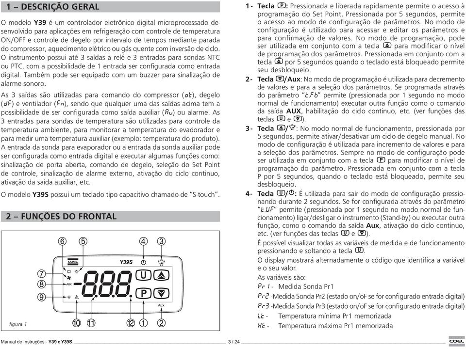 O instrumento possui até 3 saídas a relé e 3 entradas para sondas NTC ou PTC, com a possibilidade de 1 entrada ser configurada como entrada digital.